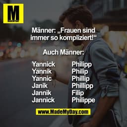 Männer: „Frauen sind
immer so kompliziert!“
Auch Männer:
Yannick
Yannik
Yannic
Janik
Jannik
Jannick
Philipp
Phi