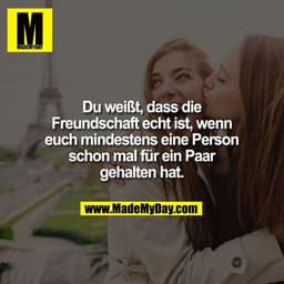 Du weißt, dass die
Freundschaft echt ist, wenn
euch mindestens eine Person
schon mal für ein Paar
gehalten hat.