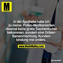 In der Apotheke habe ich
zu meine Pollen-Medikamenten
diesmal keine gratis Taschentücher
bekommen, sondern eine Gräser-