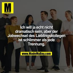 Ich will ja echt nicht
dramatisch sein, aber der
Jobwechsel des Lieblingskollegen
ist schlimmer als jede
Trennung.