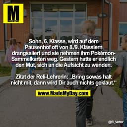 Sohn, 6. Klasse, wird auf dem
Pausenhof oft von 8./9. Klässlern
drangsaliert und sie nehmen ihm Pokémon-
Sammelkarten we