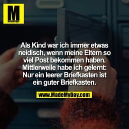 Als Kind war ich immer etwas
neidisch, wenn meine Eltern so
viel Post bekommen haben.
Mittlerweile habe ich gelernt:
Nur