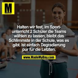Halten wir fest, im Sport-
unterricht 2 Schüler die Teams
wählen zu lassen, bleibt das
Schlimmste in der Schule, was es