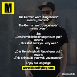 The German word „Ungeheuer“
means „monster“.
The German word „ungeheuer“
means „very“.
So:
„Das Hemd steht dir ungeheu