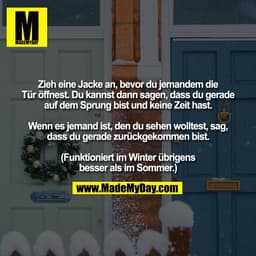 Zieh eine Jacke an, bevor du jemandem die
Tür öffnest. Du kannst dann sagen, dass du gerade
auf dem Sprung bist und kein