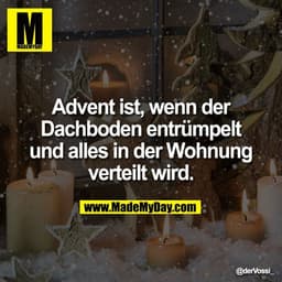 Advent ist, wenn der
Dachboden entrümpelt
und alles in der Wohnung
verteilt wird.