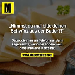 „Nimmst du mal bitte deinen
Schw*nz aus der Butter?!“
Sätze, die man am Telefon nur dann
sagen sollte, wenn der andere