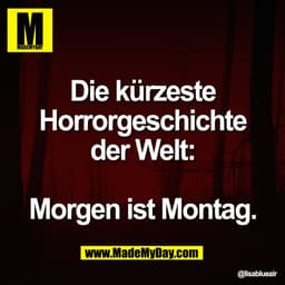 Die kürzeste
Horrorgeschichte
der Welt:
Morgen ist Montag.