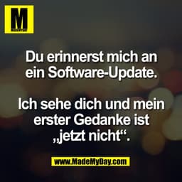 Du erinnerst mich an
ein Software-Update.
Ich sehe dich und mein
erster Gedanke ist
„jetzt nicht“.