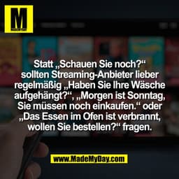 Statt „Schauen Sie noch?“
sollten Streaming-Anbieter lieber
regelmäßig „Haben Sie Ihre Wäsche
aufgehängt?“, „Morgen ist