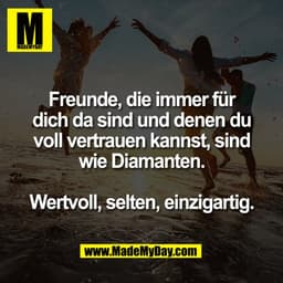 Freunde, die immer für
dich da sind und denen du
voll vertrauen kannst, sind
wie Diamanten.
Wertvoll, selten, einzigart