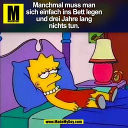 Manchmal muss man
sich einfach ins Bett legen
und drei Jahre lang
nichts tun.