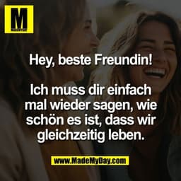 Hey, beste Freundin!
Ich muss dir einfach
mal wieder sagen, wie
schön es ist, dass wir
gleichzeitig leben.
