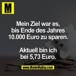 Mein Ziel war es,
bis Ende des Jahres
10.000 Euro zu sparen.
Aktuell bin ich
bei 5,73 Euro.
