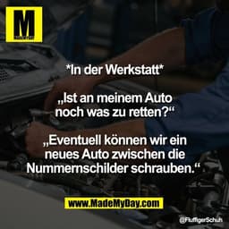 *In der Werkstatt*
„Ist an meinem Auto
noch was zu retten?“
„Eventuell können wir ein
neues Auto zwischen die
Nummerns