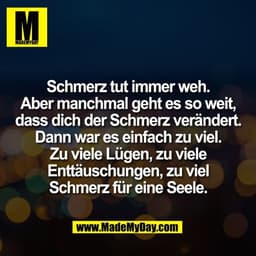 Schmerz tut immer weh.
Aber manchmal geht es so weit,
dass dich der Schmerz verändert.
Dann war es einfach zu viel.
Zu v