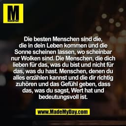 Die besten Menschen sind die,
die in dein Leben kommen und die
Sonne scheinen lassen, wo scheinbar
nur Wolken sind. Die