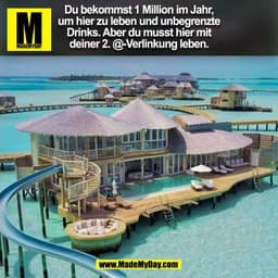 Du bekommst 1 Million im Jahr,
um hier zu leben und unbegrenzte
Drinks. Aber du musst hier mit
deiner 2. @-Verlinkung le
