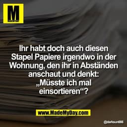 Ihr habt doch auch diesen
Stapel Papiere irgendwo in der
Wohnung, den ihr in Abständen
anschaut und denkt:
„Müsste ich m