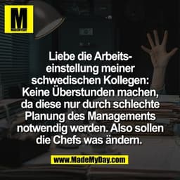 Liebe die Arbeits-
einstellung meiner
schwedischen Kollegen:
Keine Überstunden machen,
da diese nur durch schlechte
Plan