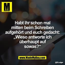 Habt ihr schon mal
mitten beim Schreiben
aufgehört und euch gedacht:
„Wieso antworte ich
überhaupt auf
sowas?“