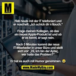Hab heute mit der IT telefoniert und
er nuschelt: „Ich schick dir n Itouch.“
Frage meinen Kollegen, ob das
ein neues Ap