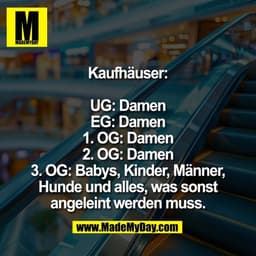 Kaufhäuser:
UG: Damen
EG: Damen
1. OG: Damen
2. OG: Damen
3. OG: Babys, Kinder, Männer,
Hunde und alles, was sonst
ange