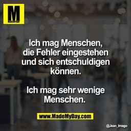 Ich mag Menschen,
die Fehler eingestehen
und sich entschuldigen
können.
Ich mag sehr wenige
Menschen.