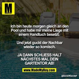 Ich bin heute morgen gleich an den
Pool und habe mir meine Liege mit
einem Handtuch besetzt.
Und jetzt guckt der Nachb