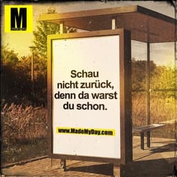 Schau
nicht zurück,
denn da warst
du schon.