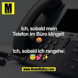 Ich, sobald mein
Telefon im Büro klingelt:
🤬
Ich, sobald ich rangehe:
😇💕✨