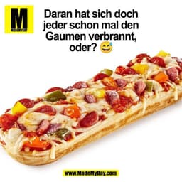 Daran hat sich doch
jeder schon mal den
Gaumen verbrannt,
oder? 😅
(BILD)