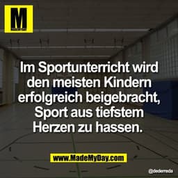 Im Sportunterricht wird
den meisten Kindern
erfolgreich beigebracht,
Sport aus tiefstem
Herzen zu hassen.