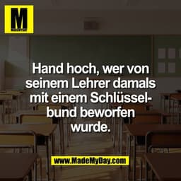 Hand hoch, wer von
seinem Lehrer damals
mit einem Schlüssel-
bund beworfen
wurde.