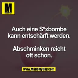 Auch eine S*xbombe
kann entschärft werden.
Abschminken reicht
oft schon.