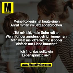 Meine Kollegin hat heute einen
Anruf mitten im Satz abgebrochen.
„Tut mir leid, mein Sohn ruft an.
Wenn Kinder anrufen,