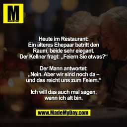 Heute im Restaurant:
Ein älteres Ehepaar betritt den
Raum, beide sehr elegant.
Der Kellner fragt: „Feiern Sie etwas?“
D