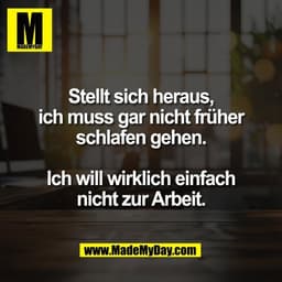 Stellt sich heraus,
ich muss gar nicht früher
schlafen gehen.
Ich will wirklich einfach
nicht zur Arbeit.
