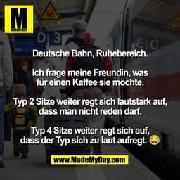 Deutsche Bahn, Ruhebereich.
Ich frage meine Freundin, was
für einen Kaffee sie möchte.
Typ 2 Sitze weiter regt sich la