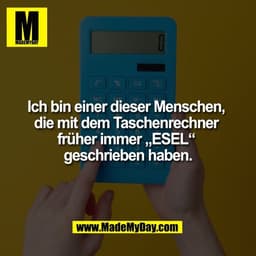 Ich bin einer dieser Menschen,
die mit dem Taschenrechner
früher immer „ESEL“
geschrieben haben.