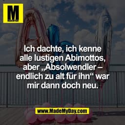 Ich dachte, ich kenne
alle lustigen Abimottos,
aber „Absolwendler –
endlich zu alt für ihn“ war
mir dann doch neu.
