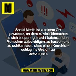 Social Media ist zu einem Ort
geworden, an dem zu viele Menschen
es sich bequem gemacht haben, andere
Menschen zu beleid