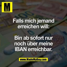 Falls mich jemand
erreichen will:
Bin ab sofort nur
noch über meine
IBAN erreichbar.