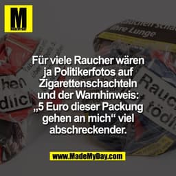 Für viele Raucher wären
ja Politikerfotos auf
Zigarettenschachteln
und der Warnhinweis:
„5 Euro dieser Packung
gehen an