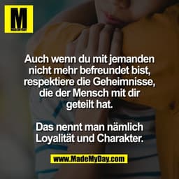 Auch wenn du mit jemanden
nicht mehr befreundet bist,
respektiere die Geheimnisse,
die der Mensch mit dir
geteilt hat.