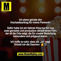 Ich plane gerade den
Hochzeitsantrag für meine Partnerin.
Dafür habe ich ein kleines Kino nur für uns
zwei gemietet und