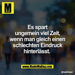 Es spart
ungemein viel Zeit,
wenn man gleich einen
schlechten Eindruck
hinterlässt.
