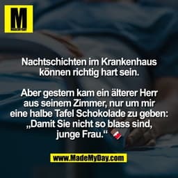 Nachtschichten im Krankenhaus
können richtig hart sein.
Aber gestern kam ein älterer Herr
aus seinem Zimmer, nur um mir