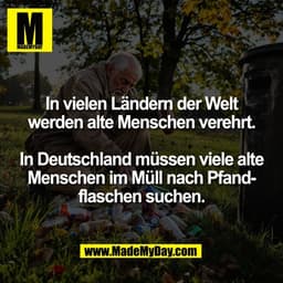In vielen Ländern der Welt
werden alte Menschen verehrt.
In Deutschland müssen viele alte
Menschen im Müll nach Pfand-