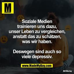 Soziale Medien
trainieren uns dazu,
unser Leben zu vergleichen,
anstatt das zu schätzen,
was wir haben.
Deswegen sind a